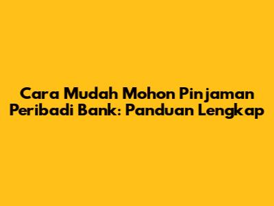 Cara Mudah Mohon Pinjaman Peribadi Bank: Panduan Lengkap