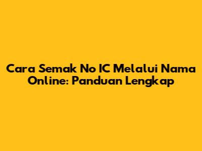 Cara Semak No IC Melalui Nama Online: Panduan Lengkap