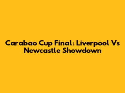 Carabao Cup Final: Liverpool Vs Newcastle Showdown