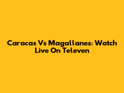 Caracas Vs Magallanes: Watch Live On Televen