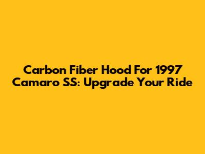 Carbon Fiber Hood For 1997 Camaro SS: Upgrade Your Ride