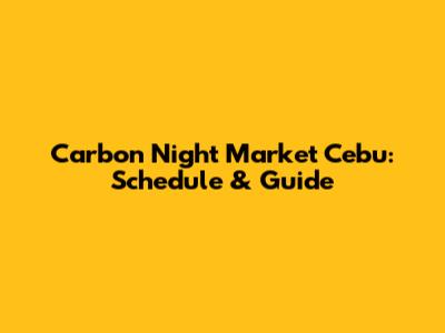 Carbon Night Market Cebu: Schedule & Guide