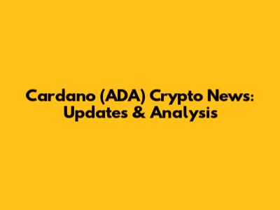 Cardano (ADA) Crypto News: Updates & Analysis