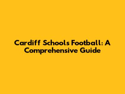 Cardiff Schools Football: A Comprehensive Guide