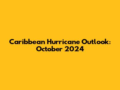 Caribbean Hurricane Outlook: October 2024