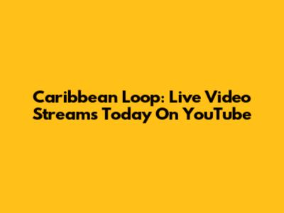 Caribbean Loop: Live Video Streams Today On YouTube