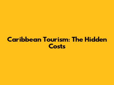 Caribbean Tourism: The Hidden Costs