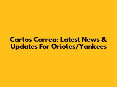 Carlos Correa: Latest News & Updates For Orioles/Yankees