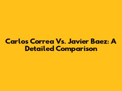 Carlos Correa Vs. Javier Baez: A Detailed Comparison