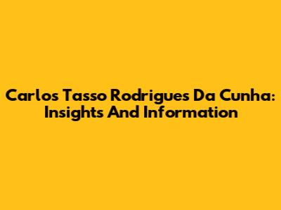 Carlos Tasso Rodrigues Da Cunha: Insights And Information
