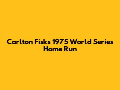 Carlton Fisk's 1975 World Series Home Run