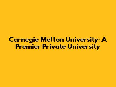 Carnegie Mellon University: A Premier Private University