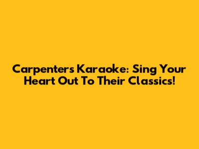 Carpenters Karaoke: Sing Your Heart Out To Their Classics!