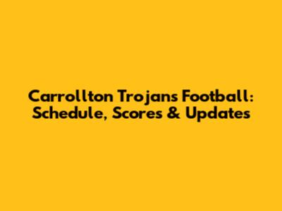 Carrollton Trojans Football: Schedule, Scores & Updates