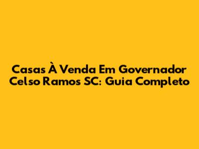 Casas À Venda Em Governador Celso Ramos SC: Guia Completo