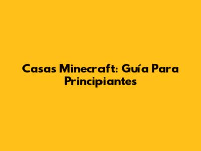 Casas Minecraft: Guía Para Principiantes