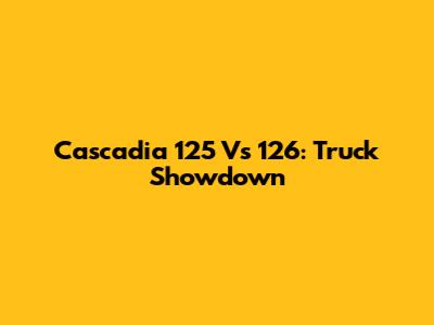 Cascadia 125 Vs 126: Truck Showdown