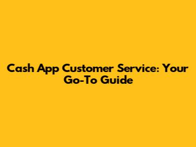 Cash App Customer Service: Your Go-To Guide