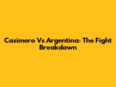 Casimero Vs Argentina: The Fight Breakdown