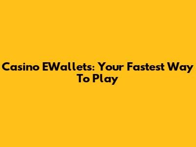 Casino EWallets: Your Fastest Way To Play