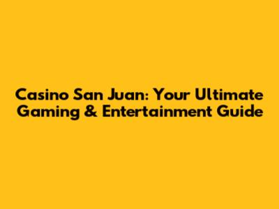 Casino San Juan: Your Ultimate Gaming & Entertainment Guide