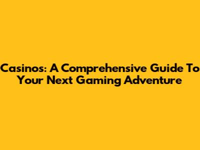 Casinos: A Comprehensive Guide To Your Next Gaming Adventure