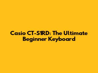 Casio CT-S1RD: The Ultimate Beginner Keyboard
