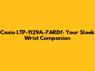 Casio LTP-1129A-7ARDf: Your Sleek Wrist Companion