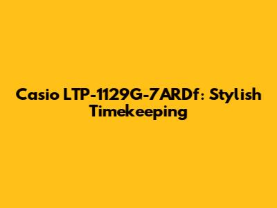 Casio LTP-1129G-7ARDf: Stylish Timekeeping