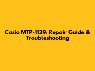 Casio MTP-1129: Repair Guide & Troubleshooting