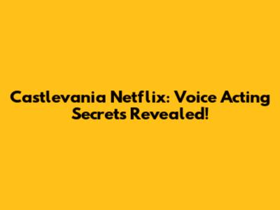 Castlevania Netflix: Voice Acting Secrets Revealed!