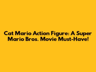 Cat Mario Action Figure: A Super Mario Bros. Movie Must-Have!