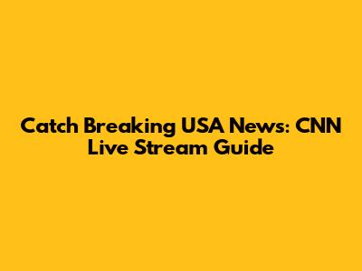 Catch Breaking USA News: CNN Live Stream Guide