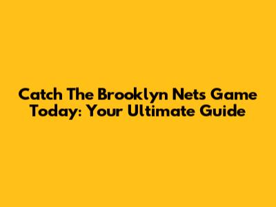 Catch The Brooklyn Nets Game Today: Your Ultimate Guide