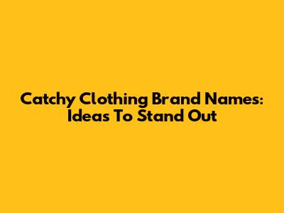 Catchy Clothing Brand Names: Ideas To Stand Out