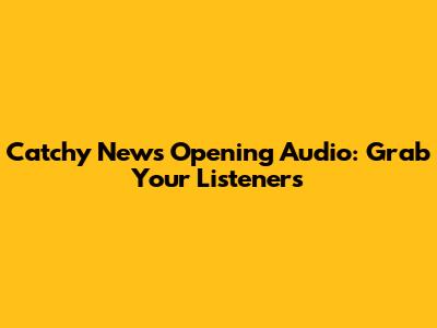Catchy News Opening Audio: Grab Your Listeners
