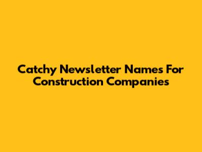 Catchy Newsletter Names For Construction Companies