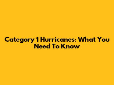 Category 1 Hurricanes: What You Need To Know