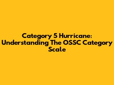 Category 5 Hurricane: Understanding The OSSC Category Scale