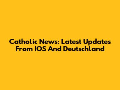 Catholic News: Latest Updates From IOS And Deutschland