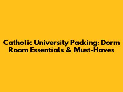 Catholic University Packing: Dorm Room Essentials & Must-Haves