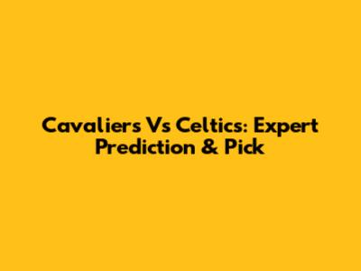Cavaliers Vs Celtics: Expert Prediction & Pick