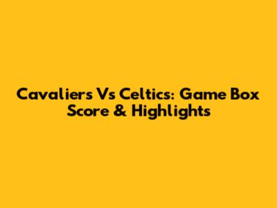 Cavaliers Vs Celtics: Game Box Score & Highlights