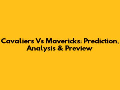 Cavaliers Vs Mavericks: Prediction, Analysis & Preview