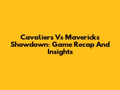 Cavaliers Vs Mavericks Showdown: Game Recap And Insights