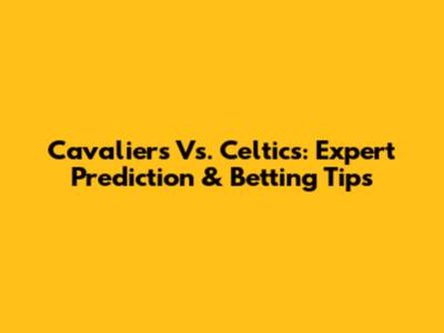 Cavaliers Vs. Celtics: Expert Prediction & Betting Tips
