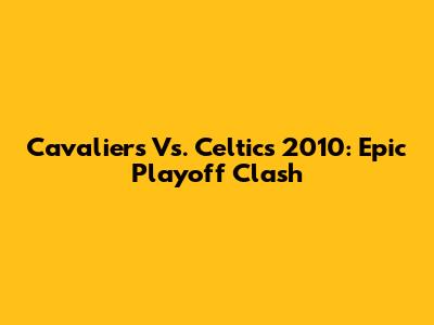 Cavaliers Vs. Celtics 2010: Epic Playoff Clash