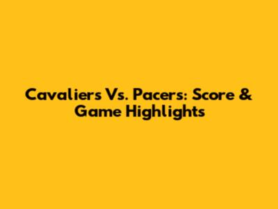 Cavaliers Vs. Pacers: Score & Game Highlights