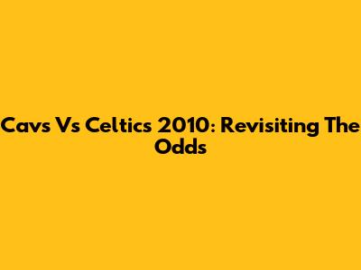 Cavs Vs Celtics 2010: Revisiting The Odds