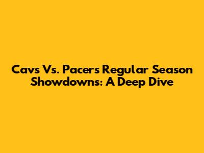 Cavs Vs. Pacers Regular Season Showdowns: A Deep Dive